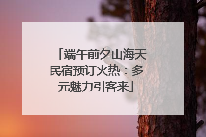 端午前夕山海天民宿预订火热：多元魅力引客来