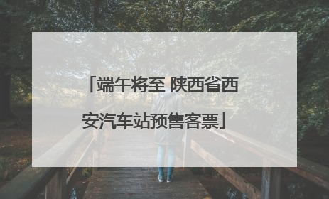 端午将至 陕西省西安汽车站预售客票