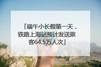 端午小长假第一天，铁路上海站预计发送旅客64.5万人次