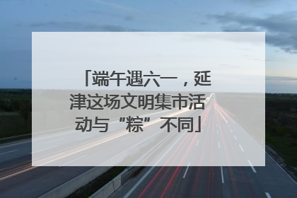 端午遇六一，延津这场文明集市活动与“粽”不同