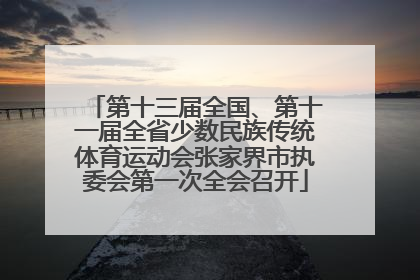 第十三届全国、第十一届全省少数民族传统体育运动会张家界市执委会第一次全会召开