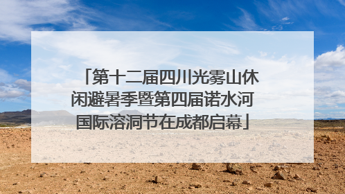 第十二届四川光雾山休闲避暑季暨第四届诺水河国际溶洞节在成都启幕