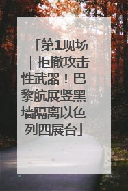 第1现场｜拒撤攻击性武器！巴黎航展竖黑墙隔离以色列四展台