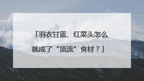 羽衣甘蓝、红菜头怎么就成了“顶流”食材？