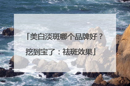 美白淡斑哪个品牌好？挖到宝了：祛斑效果