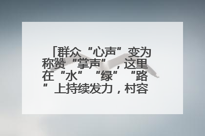群众“心声”变为称赞“掌声”，这里在“水”“绿”“路”上持续发力，村容村貌焕然一新