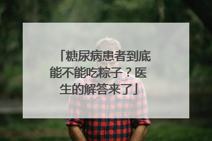 糖尿病患者到底能不能吃粽子？医生的解答来了