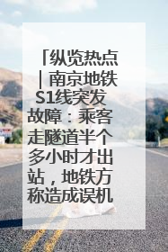 纵览热点｜南京地铁S1线突发故障：乘客走隧道半个多小时才出站，地铁方称造成误机会解决处理
