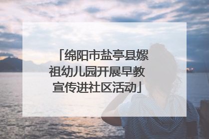 绵阳市盐亭县嫘祖幼儿园开展早教宣传进社区活动