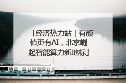 经济热力站｜有颜值更有AI，北京崛起智能算力新地标