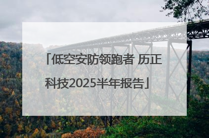 低空安防领跑者 历正科技2025半年报告