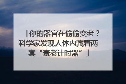 你的器官在偷偷变老？科学家发现人体内藏着两套“衰老计时器”