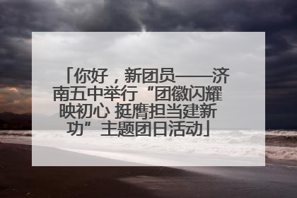 你好，新团员——济南五中举行“团徽闪耀映初心 挺膺担当建新功”主题团日活动