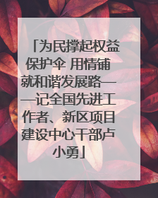 为民撑起权益保护伞 用情铺就和谐发展路——记全国先进工作者、新区项目建设中心干部卢小勇
