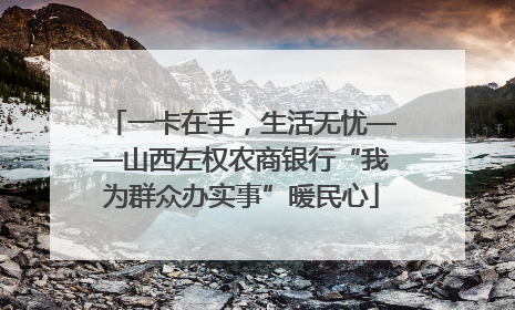 一卡在手，生活无忧——山西左权农商银行“我为群众办实事”暖民心
