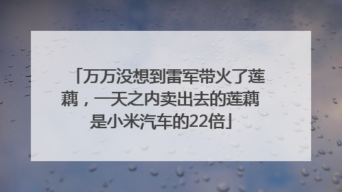 万万没想到雷军带火了莲藕，一天之内卖出去的莲藕是小米汽车的22倍
