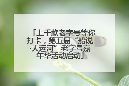 上千款老字号等你打卡，第五届“船说·大运河”老字号嘉年华活动启动