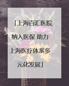 上海百汇医院纳入医保 助力上海医疗体系多元化发展