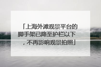 上海外滩观景平台的脚手架已降至护栏以下，不再影响观景拍照