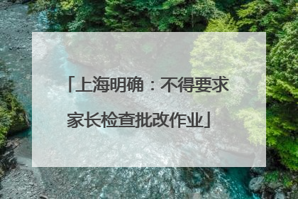 上海明确：不得要求家长检查批改作业