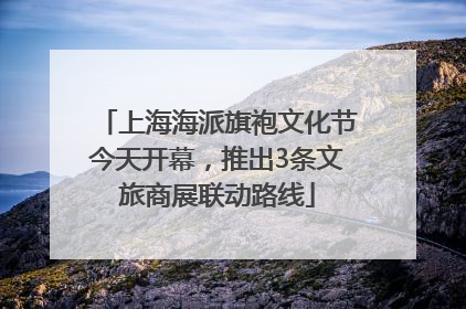 上海海派旗袍文化节今天开幕，推出3条文旅商展联动路线
