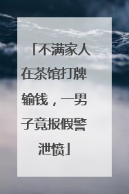 不满家人在茶馆打牌输钱，一男子竟报假警泄愤