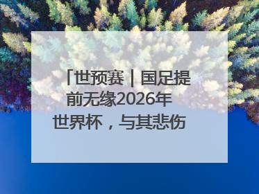 世预赛｜国足提前无缘2026年世界杯，与其悲伤，不如尽快从选帅开始重建