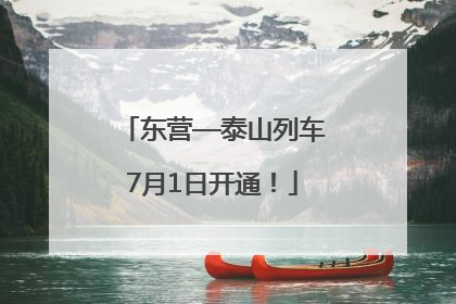东营—泰山列车7月1日开通！
