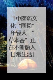 中医药文化“圈粉”年轻人 “草本香”正在不断融入日常生活