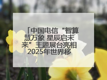 中国电信“智算慧万象 星辰启未来”主题展台亮相2025年世界移动通信大会
