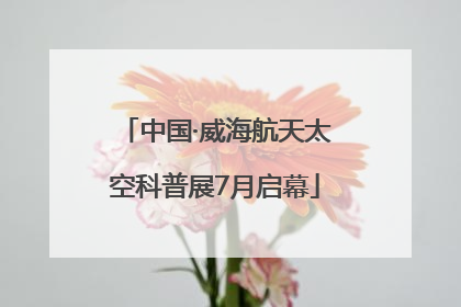 中国·威海航天太空科普展7月启幕