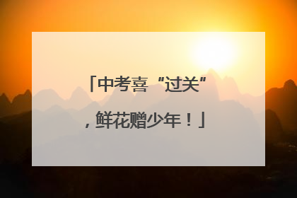 中考喜“过关”，鲜花赠少年！