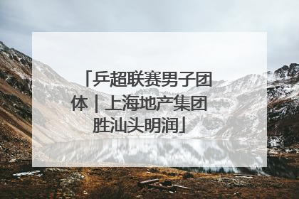 乒超联赛男子团体｜上海地产集团胜汕头明润