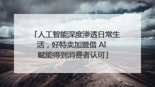 人工智能深度渗透日常生活，好特卖加盟借 AI 赋能得到消费者认可