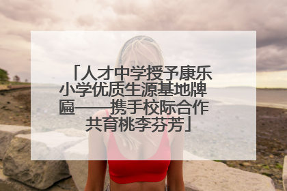 人才中学授予康乐小学优质生源基地牌匾——携手校际合作  共育桃李芬芳