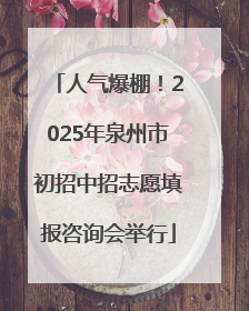 人气爆棚！2025年泉州市初招中招志愿填报咨询会举行