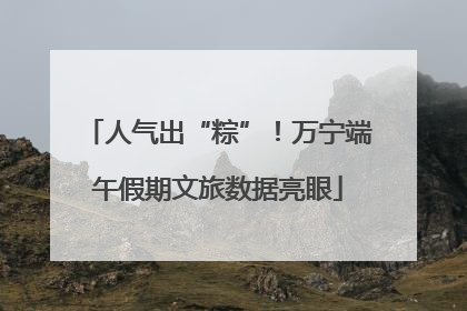 人气出“粽”！万宁端午假期文旅数据亮眼