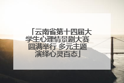 云南省第十四届大学生心理情景剧大赛圆满举行 多元主题演绎心灵百态
