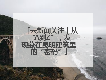 云新闻关注丨从 “A到Z”，发现藏在昆明建筑里的“密码”