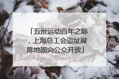 五卅运动百年之际，上海总工会遗址展陈地面向公众开放