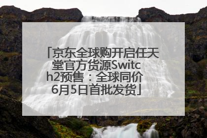 京东全球购开启任天堂官方货源Switch2预售：全球同价 6月5日首批发货