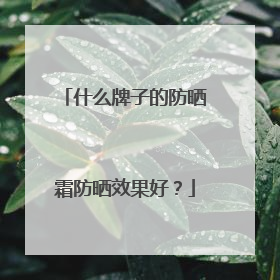 什么牌子的防晒霜防晒效果好？
