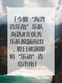 今夏“海湾音乐角”乐队海选8支优秀乐队脱颖而出，夏日巡演即将“乐动”青岛市南