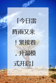 今日雷阵雨又来！紧接着，升温模式开启