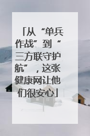 从“单兵作战”到“三方联守护航”，这张健康网让他们很安心
