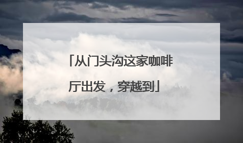 从门头沟这家咖啡厅出发，穿越到