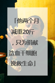 他两个月减重20斤，只为捐献造血干细胞挽救生命