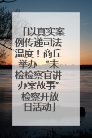 以真实案例传递司法温度！商丘举办 “未检检察官讲办案故事” 检察开放日活动