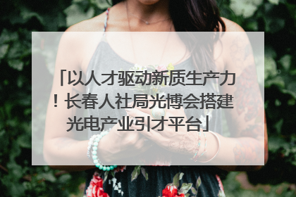 以人才驱动新质生产力！长春人社局光博会搭建光电产业引才平台
