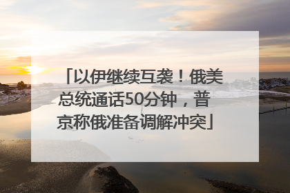 以伊继续互袭！俄美总统通话50分钟，普京称俄准备调解冲突
